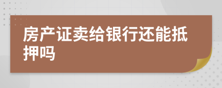 房产证卖给银行还能抵押吗