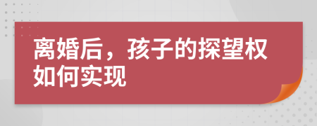 离婚后，孩子的探望权如何实现