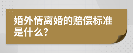 婚外情离婚的赔偿标准是什么？