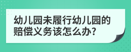 幼儿园未履行幼儿园的赔偿义务该怎么办?