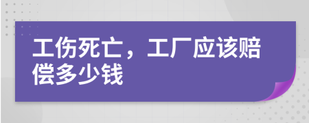 工伤死亡，工厂应该赔偿多少钱