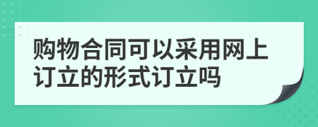 购物合同可以采用网上订立的形式订立吗