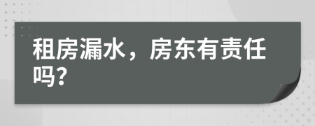 租房漏水，房东有责任吗？