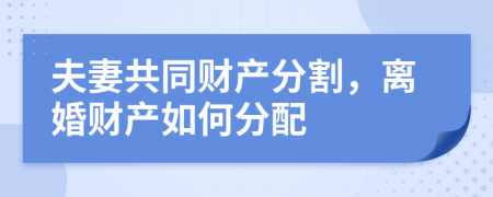 夫妻共同财产分割，离婚财产如何分配