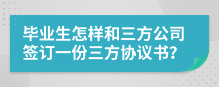 毕业生怎样和三方公司签订一份三方协议书？