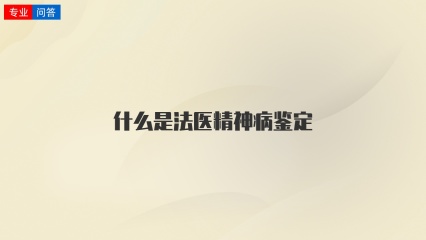 什么是法医精神病鉴定