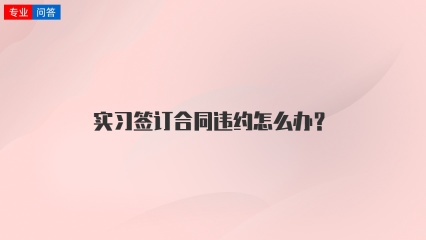 实习签订合同违约怎么办？