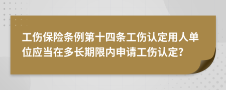 工伤保险条例第十四条工伤认定用人单位应当在多长期限内申请工伤认定？