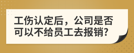 工伤认定后，公司是否可以不给员工去报销?