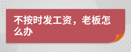 不按时发工资，老板怎么办