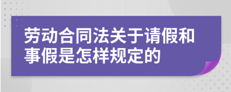 劳动合同法关于请假和事假是怎样规定的