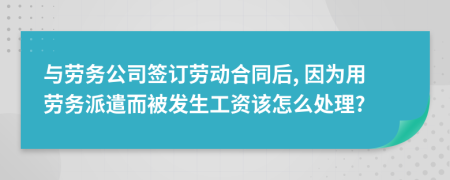 与劳务公司签订劳动合同后, 因为用劳务派遣而被发生工资该怎么处理?