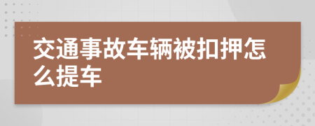 交通事故车辆被扣押怎么提车