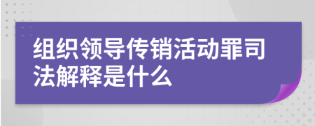 组织领导传销活动罪司法解释是什么