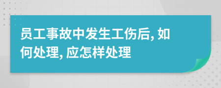 员工事故中发生工伤后, 如何处理, 应怎样处理