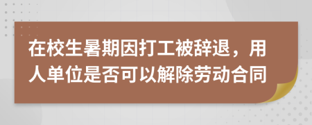 在校生暑期因打工被辞退，用人单位是否可以解除劳动合同