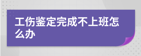 工伤鉴定完成不上班怎么办