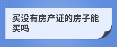 买没有房产证的房子能买吗