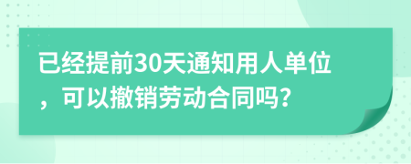 已经提前30天通知用人单位，可以撤销劳动合同吗？
