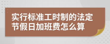 实行标准工时制的法定节假日加班费怎么算