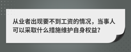 从业者出现要不到工资的情况，当事人可以采取什么措施维护自身权益？