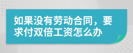 如果没有劳动合同，要求付双倍工资怎么办