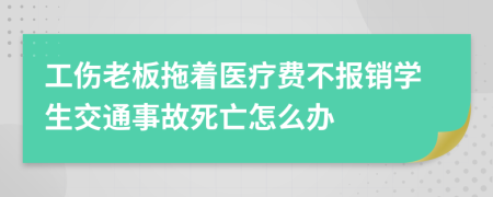 工伤老板拖着医疗费不报销学生交通事故死亡怎么办