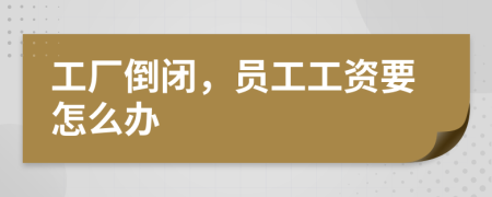 工厂倒闭，员工工资要怎么办