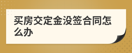 买房交定金没签合同怎么办