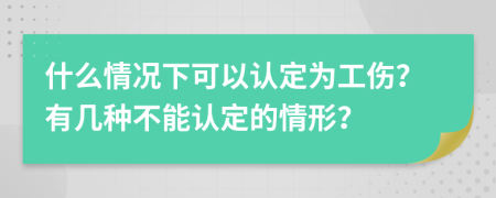 什么情况下可以认定为工伤？有几种不能认定的情形？