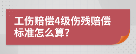 工伤赔偿4级伤残赔偿标准怎么算？