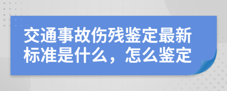 交通事故伤残鉴定最新标准是什么，怎么鉴定