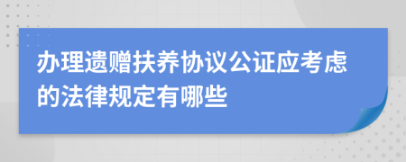 办理遗赠扶养协议公证应考虑的法律规定有哪些