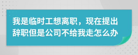 我是临时工想离职，现在提出辞职但是公司不给我走怎么办