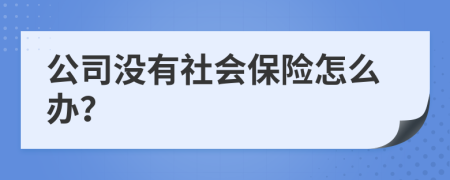 公司没有社会保险怎么办？