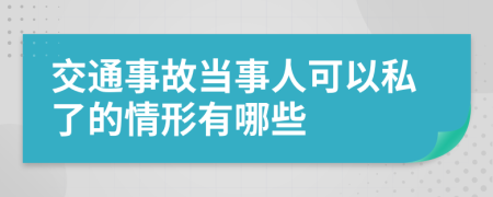 交通事故当事人可以私了的情形有哪些