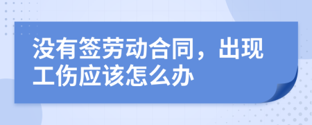 没有签劳动合同，出现工伤应该怎么办