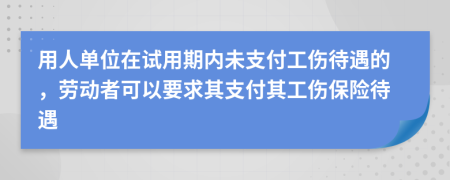 用人单位在试用期内未支付工伤待遇的，劳动者可以要求其支付其工伤保险待遇