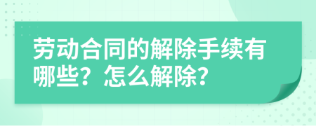 劳动合同的解除手续有哪些？怎么解除？
