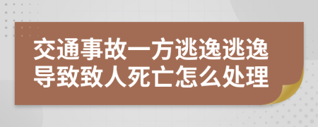 交通事故一方逃逸逃逸导致致人死亡怎么处理