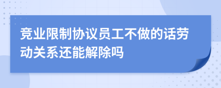 竞业限制协议员工不做的话劳动关系还能解除吗