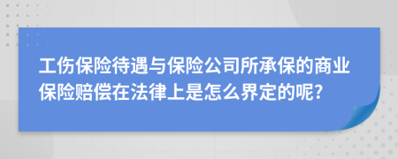 工伤保险待遇与保险公司所承保的商业保险赔偿在法律上是怎么界定的呢?