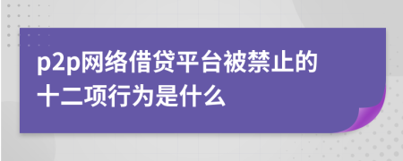 p2p网络借贷平台被禁止的十二项行为是什么