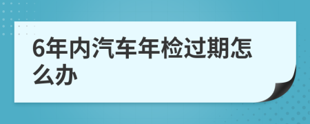 6年内汽车年检过期怎么办