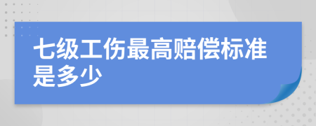 七级工伤最高赔偿标准是多少