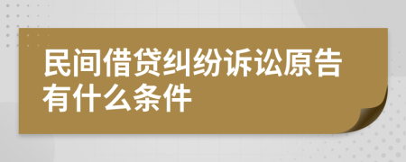 民间借贷纠纷诉讼原告有什么条件