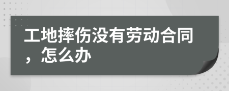 工地摔伤没有劳动合同，怎么办