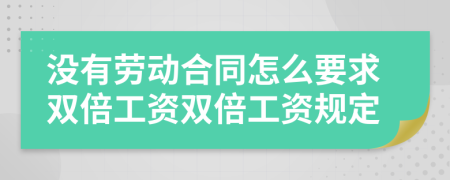 没有劳动合同怎么要求双倍工资双倍工资规定