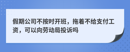 假期公司不按时开班，拖着不给支付工资，可以向劳动局投诉吗