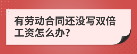 有劳动合同还没写双倍工资怎么办？